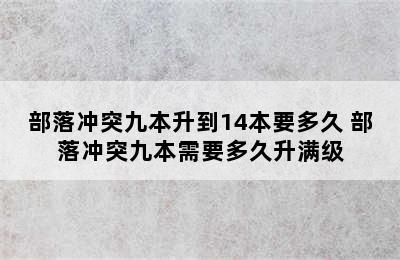 部落冲突九本升到14本要多久 部落冲突九本需要多久升满级